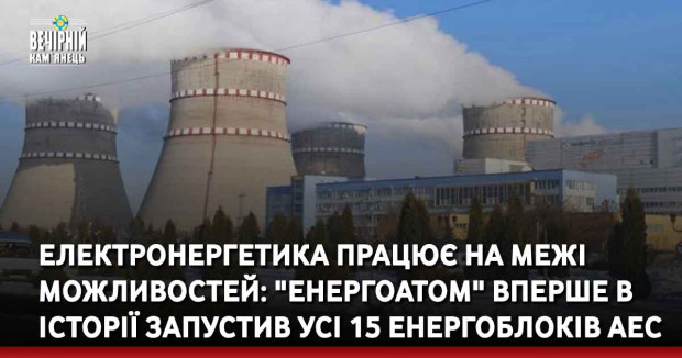 Електронергетика працює на межі можливостей: "Енергоатом" вперше в історії запустив усі 15 енергоблоків АЕС