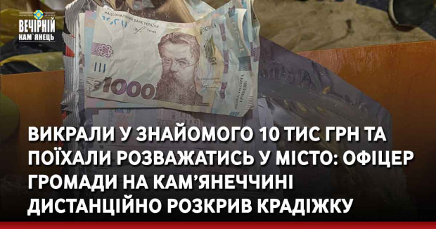 Викрали у знайомого 10 тис грн та поїхали розважатись у місто: офіцер громади на Кам’янеччині дистанційно розкрив крадіжку