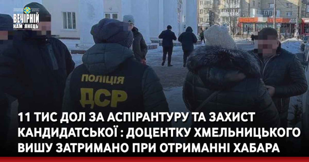 11 тис дол за аспірантуру та захист кандидатської : доцентку хмельницького вишу затримано при отриманні хабара