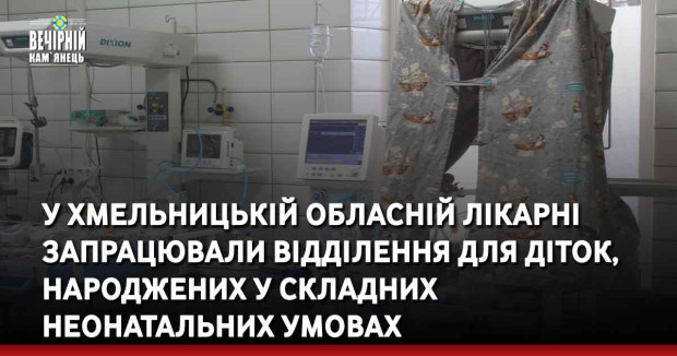У Хмельницькій обласній лікарні запрацювали відділення для діток, народжених у складних неонатальних умовах