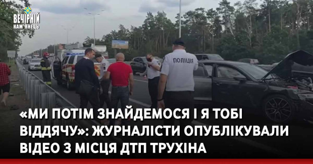 «Ми потім знайдемося і я тобі віддячу»: журналісти опублікували відео з місця ДТП Трухіна