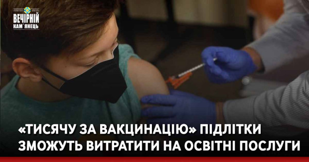 «Тисячу за вакцинацію» підлітки зможуть витратити на освітні послуги