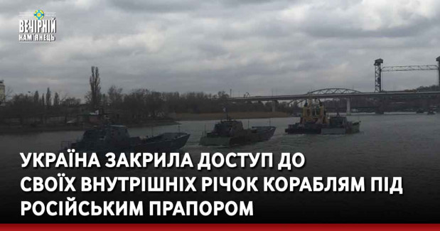 Україна закрила доступ до  своїх внутрішніх річок кораблям під російським прапором