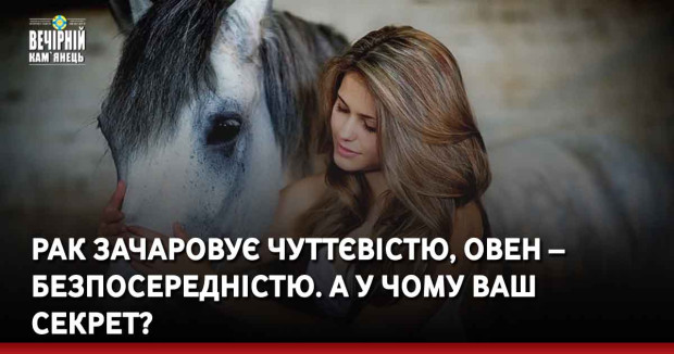 Рак зачаровує чуттєвістю, Овен – безпосередністю. А у чому ваш секрет?