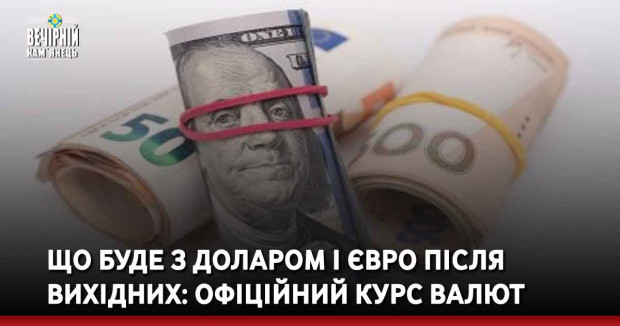 Що буде з доларом і євро після вихідних: офіційний курс валют