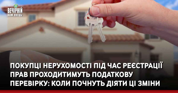 Покупці нерухомості під час реєстрації прав проходитимуть податкову перевірку: коли почнуть діяти ці зміни