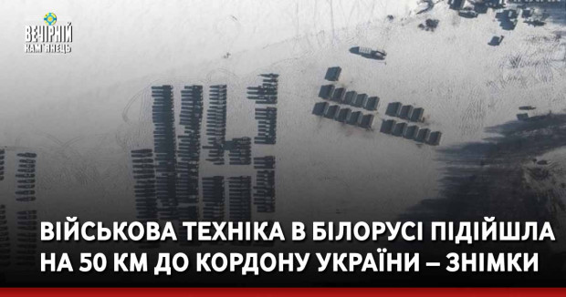 Військова техніка в Білорусі підійшла на 50 км до кордону України – знімки