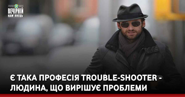 Є така професія Trouble-shooter - людина, що вирішує проблеми
