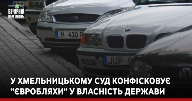 У Хмельницькому суд конфісковує “євробляхи” у власність держави