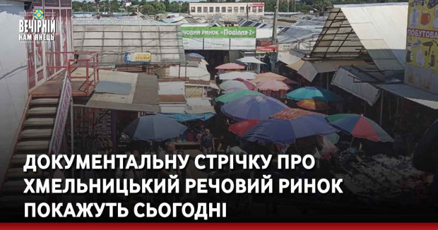 документальну стрічку про хмельницький речовий ринок покажуть Сьогодні 