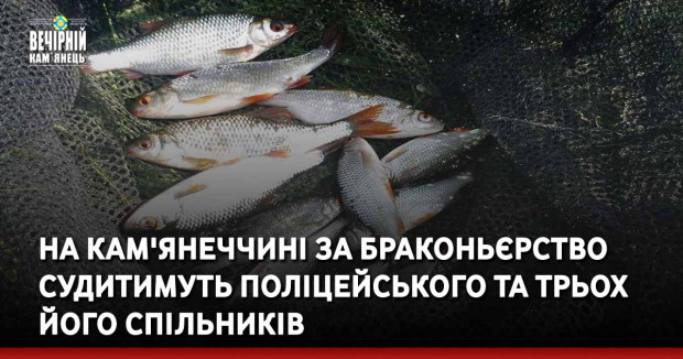 На Кам'янеччині за браконьєрство судитимуть поліцейського та трьох його спільників
