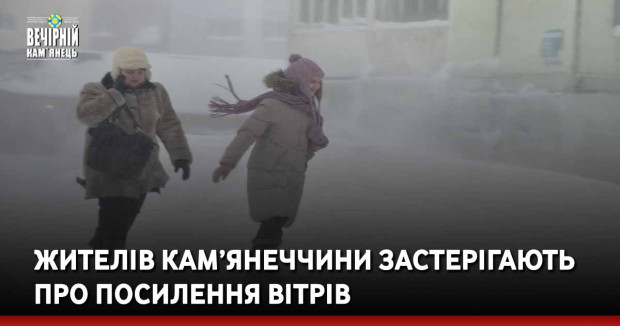 Жителів Кам’янеччини застерігають про посилення вітрів