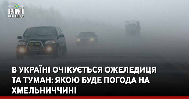 В Україні очікується ожеледиця та туман: якою буде погода на Хмельниччині