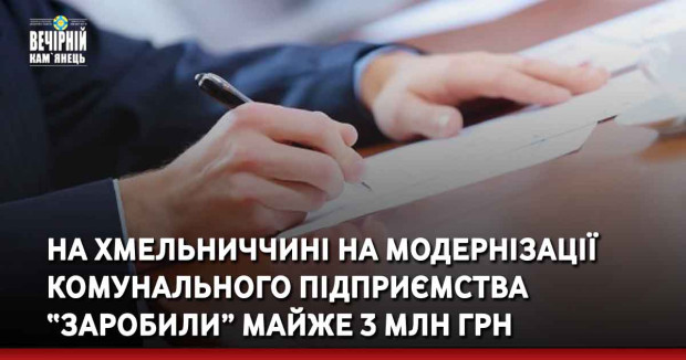 На Хмельниччині на модернізації комунального підприємства “заробили” майже 3 млн грн