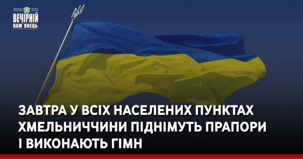 Завтра у всіх населених пунктах Хмельниччини піднімуть прапори і виконають гімн