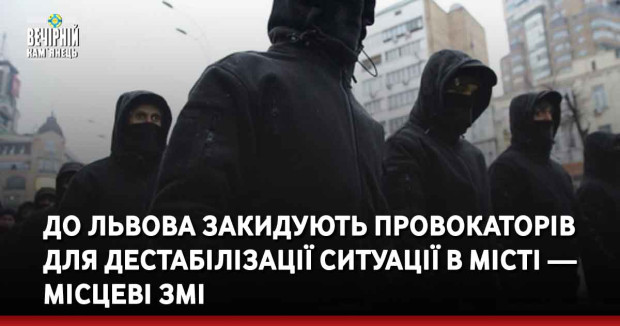 До Львова закидують провокаторів для дестабілізації ситуації в місті — місцеві ЗМІ