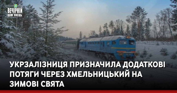 Укрзалізниця призначила додаткові потяги через Хмельницький на зимові свята