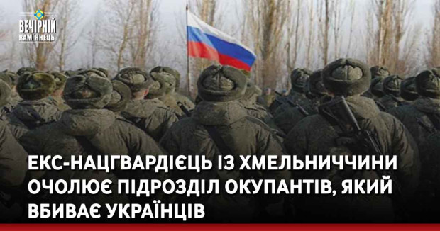 Екс-нацгвардієць із Хмельниччини очолює підрозділ окупантів, який вбиває українців