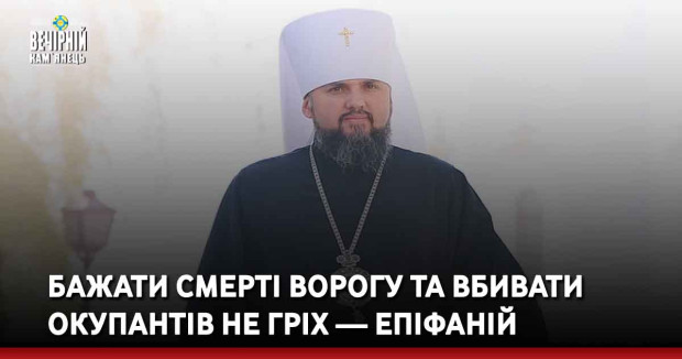 Бажати смерті ворогу та вбивати окупантів не гріх — Епіфаній