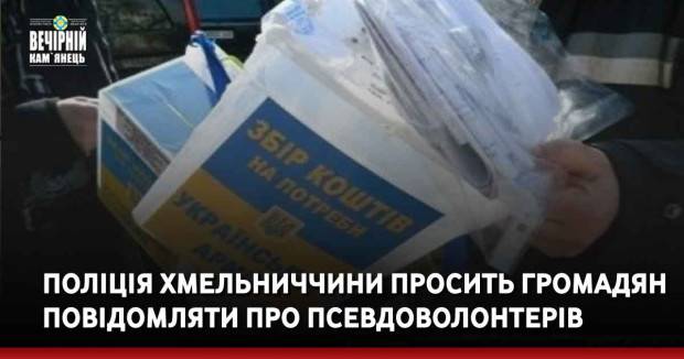 Поліція Хмельниччини просить громадян повідомляти про псевдоволонтерів