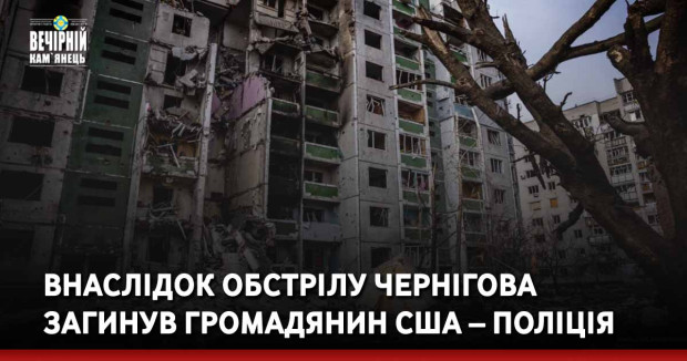 Внаслідок обстрілу Чернігова загинув громадянин США – поліція