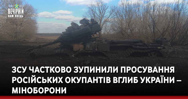 ЗСУ частково зупинили просування російських окупантів вглиб України – Міноборони