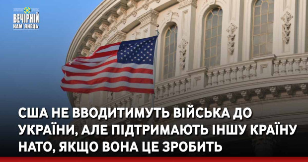 США не вводитимуть війська до України, але підтримають іншу країну НАТО, якщо вона це зробить