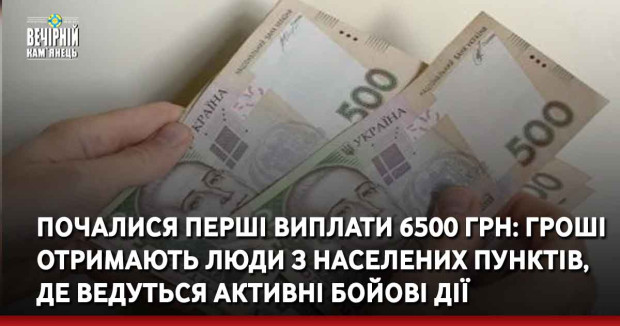 Почалися перші виплати 6500 грн: гроші отримають люди з населених пунктів, де ведуться активні бойові дії