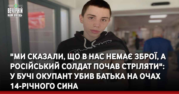 "Ми сказали, що в нас немає зброї, а російський солдат почав стріляти": у Бучі окупант убив батька на очах 14-річного сина