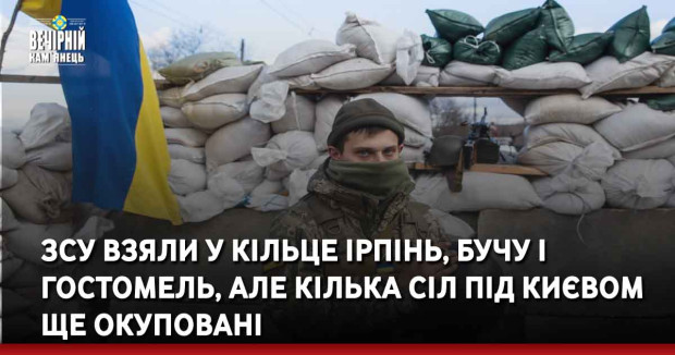 ЗСУ взяли у кільце Ірпінь, Бучу і Гостомель, але кілька сіл під Києвом ще окуповані