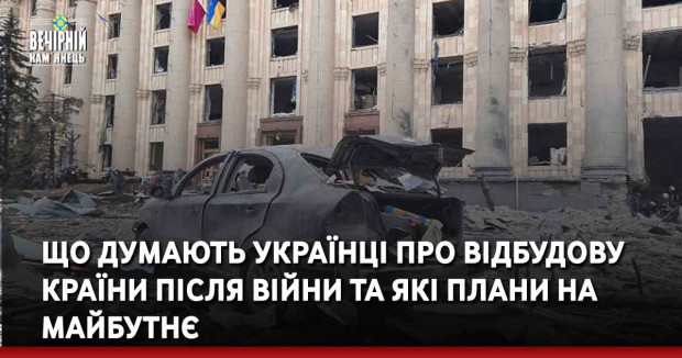 Що думають українці про відбудову країни після війни та які плани на майбутнє