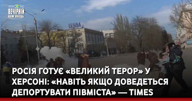Росія готує «великий терор» у Херсоні: «Навіть якщо доведеться депортувати півміста» — Times