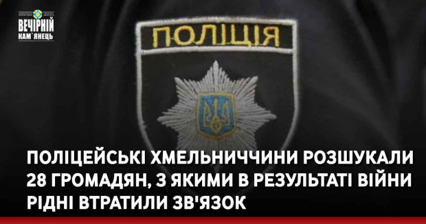 Поліцейські Хмельниччини розшукали 28 громадян, з якими в результаті війни рідні втратили зв'язок