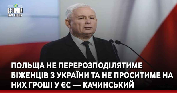 Польща не перерозподілятиме біженців з України та не проситиме на них гроші у ЄС — Качинський