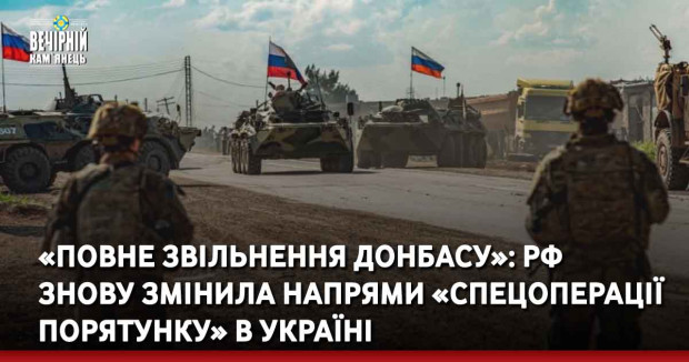«Повне звільнення Донбасу»: РФ  знову змінила напрями «спецоперації порятунку» в Україні
