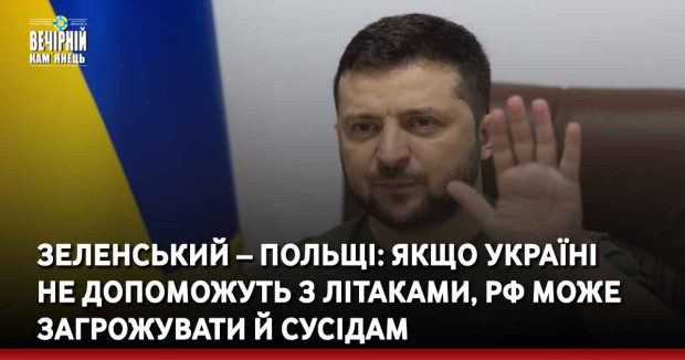 Зеленський – Польщі: Якщо Україні не допоможуть з літаками, РФ може загрожувати й сусідам
