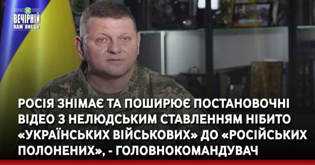 Росія знімає та поширює постановочні відео з нелюдським ставленням нібито «українських військових» до «російських полонених», - Головнокомандувач