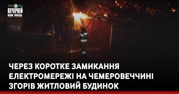 Через коротке замикання електромережі на Чемеровеччині згорів житловий будинок