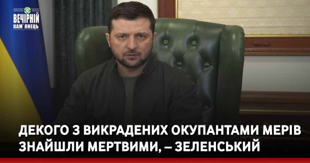 Декого з викрадених окупантами мерів знайшли мертвими, – Зеленський