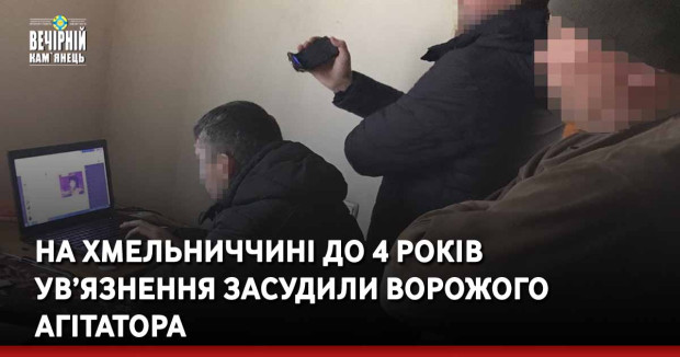 На Хмельниччині до 4 років ув’язнення засудили ворожого агітатора