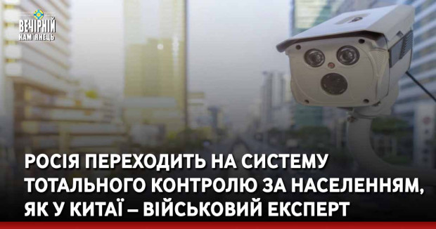 Росія переходить на систему тотального контролю за населенням, як у Китаї – військовий експерт
