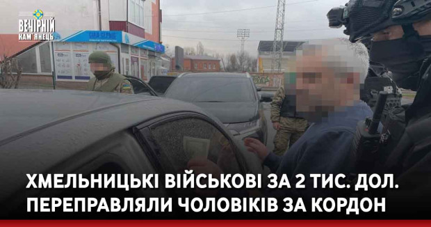 Хмельницькі військові за 2 тис. дол. переправляли чоловіків за кордон