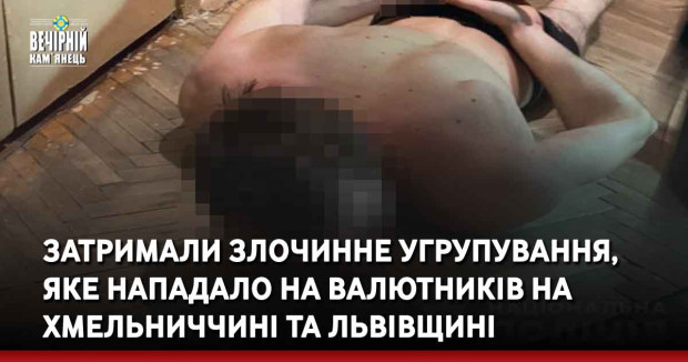 Затримали злочинне угрупування, яке нападало на валютників на Хмельниччині та Львівщині