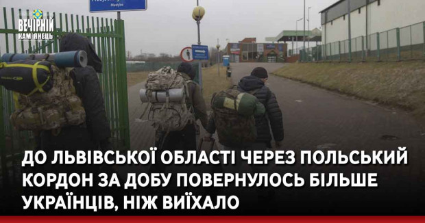 До Львівської області через польський кордон за добу повернулось більше українців, ніж виїхало
