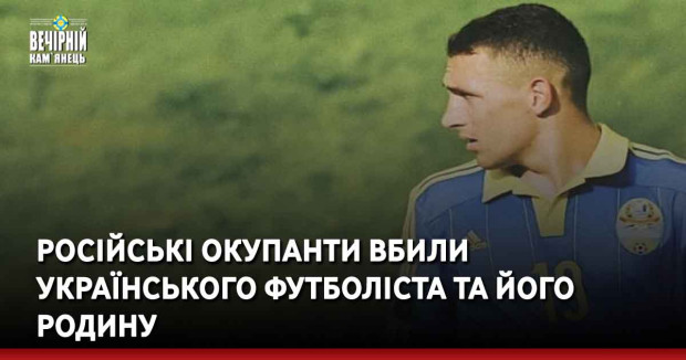 Російські окупанти вбили українського футболіста та його родину