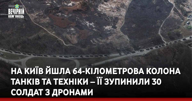 На Київ йшла 64-кілометрова колона танків та техніки – її зупинили 30 солдат з дронами