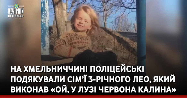 На Хмельниччині поліцейські подякували сім’ї 3-річний Лео, який «підірвав» мережу дитячим виконанням «Ой, у лузі червона калина»