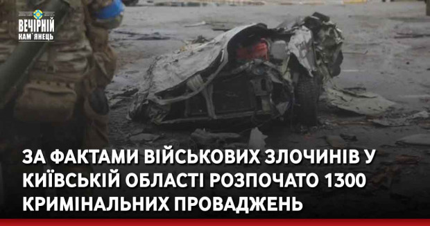 За фактами військових злочинів у Київській області розпочато 1300 кримінальних проваджень