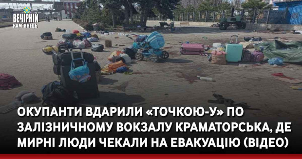 Окупанти вдарили «Точкою-У» по залізничному вокзалу Краматорська, де мирні люди чекали на евакуацію (ВІДЕО)