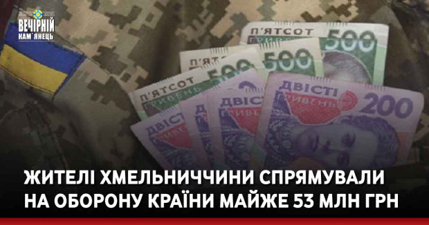 Жителі Хмельниччини спрямували  на оборону країни майже 53 млн грн 